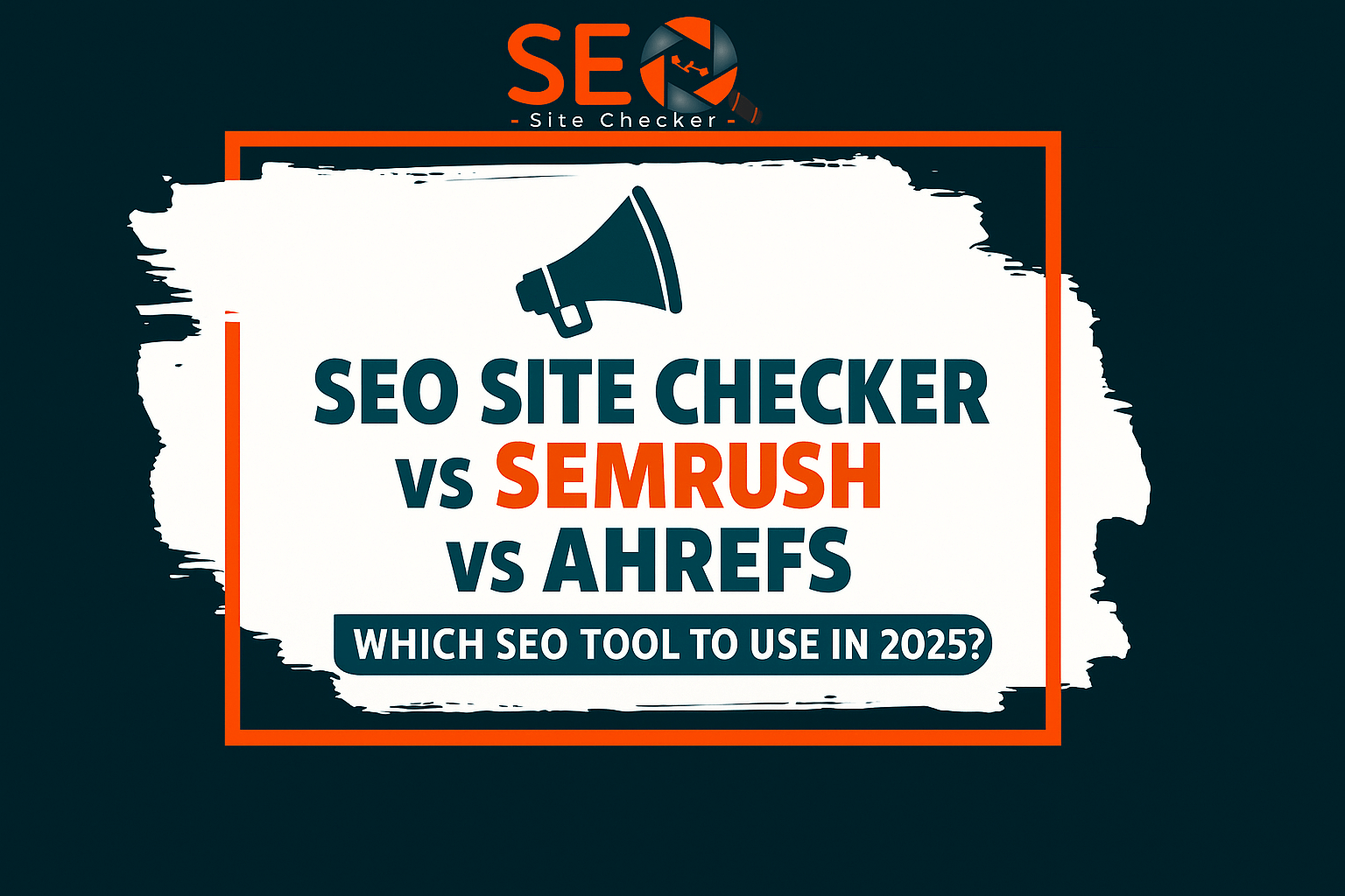 SEO Site Checker vs SEMrush vs Ahrefs – Which One to Use in 2025?